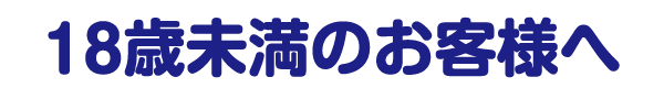 18歳未満のお客様へのお願い